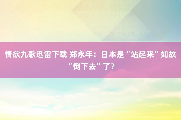 情欲九歌迅雷下载 郑永年：日本是“站起来”如故“倒下去”了？