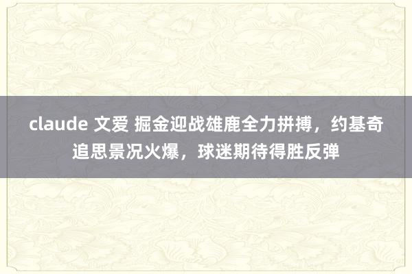 claude 文爱 掘金迎战雄鹿全力拼搏，约基奇追思景况火爆，球迷期待得胜反弹